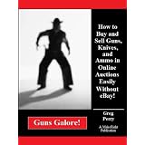 Guns Galore! How to Buy and Sell Guns, Knives, and Ammo in Online Auctions Easily Without eBay!