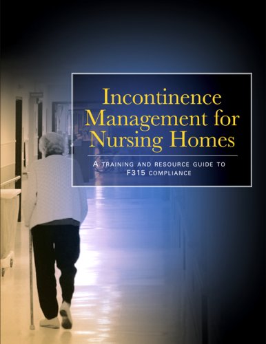 Incontinence Management for Nursing Homes: A Training And Resource Guide to F-315 Compliance