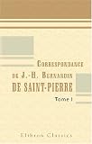 Correspondance de J.-H. Bernardin de Saint-Pierre: Precedee d'un supplement aux memoires de sa vie par L. Aime-Martin. Tome 1