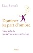 Dominer sa part d'ombre. Un guide de transformation int�rieure.
