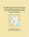 The 2007 Import and Export Market for Printed Books, Pamphlets, Maps, and Globes Excluding Advertising Material in Kenya (Philip M. Parker)