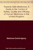 Towards safe medicines : a guide to the control of safety, quality and efficacy of human medicines in the United Kingdom