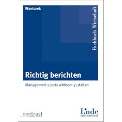 Richtig berichten: Managementreports wirksam gestalten: Wirksame Gestaltung von Managementberichten