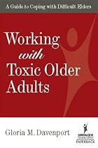 Working with Toxic Older Adults: A Guide to Coping With Difficult Elders (SPRINGER SERIES ON LIFESTYLES AND ISSUES IN AGING)
