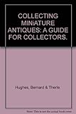 Collecting miniature antiques : a guide for collectors