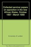 Collected seminar papers on opposition in the new African States, October 1967 - March 1968