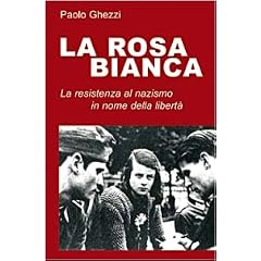 La rosa Bianca. Un gruppo di Resistenza al nazismo in nome della libert�