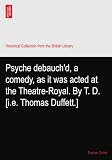 Psyche debauchd, a comedy, as it was acted at the Theatre-Royal. By T. D. [i.e. Thomas Duffett.]