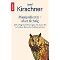 Manipulieren - aber richtig: Acht erfolgreiche Strategien, mit denen Sie auf andere Menschen Einflu� nehmen