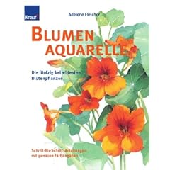 Blumenaquarelle: Die 50 beliebtesten Bl�tenpflanzen: Die f�nfzig beliebtesten Bl�tenpflanzen. Schritt-f�r-Schritt-Anleitungen mit genauen Farbangaben