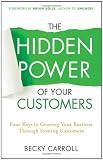 The Hidden Power of Your Customers: 4 Keys to Growing Your Business Through Existing Customers