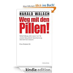Weg mit den Pillen!: Selbstheilung oder warum wir f�r unsere Gesundheit Verantwortung �bernehmen m�ssen - Eine Streitschrift