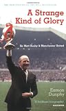 A strange kind of glory : Sir Matt Busby & Manchester United