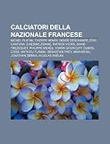 Calciatori della Nazionale francese: Michel Platini, Thierry Henry, Didier Deschamps, Éric Cantona, Zinédine Zidane, Patrick Vieira (Italian Edition)