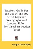 Teachers' Guide For The Use Of The 600 Set Of Keystone Stereographs And Lantern Slides: For Visual Instruction (1911)