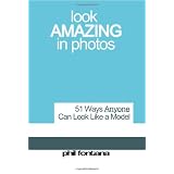Look Amazing In Photos: 51 Ways Anyone Can Look Like a Model, Be More Photogenic, And Look More Attractive in Pictures. (Paperback)