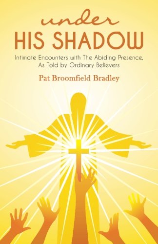 under HIS SHADOW: Intimate Encounters withThe Abiding Presence, As Told by Ordinary Believers (Volume 1)