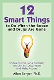 12 Smart Things to Do When the Booze and Drugs Are Gone: Choosing Emotional Sobriety through Self-Awareness and Right Action