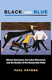 Black and Blue: African Americans, the Labor Movement, and the Decline of the Democratic Party (Princeton Studies in American Politics)