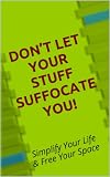 Don't Let Your Stuff Suffocate You!   Simplify Your Life & Free Your Space