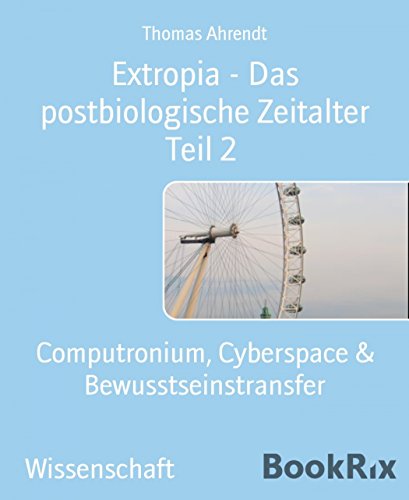 Extropia - Das postbiologische Zeitalter Teil 2: Computronium, Cyberspace & Bewusstseinstransfer (German Edition)