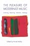 The  Pleasure of Modernist Music: Listening, Meaning, Intention, Ideology (Eastman Studies in Music)