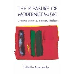The Pleasure of Modernist Music: Listening, Meaning, Intention, Ideology