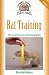 Rat Training: A Comprehensive Beginner's Guide (Complete Care Made Easy)