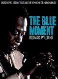 The Blue Moment: Miles Davis`s Kind of Blue and the Remaking of Modern Music