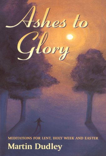 Ashes to Glory: Meditations for Lent, Holy Week and Easter