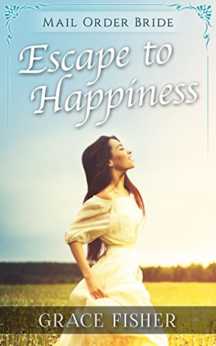 Mail Order Bride: HISTORICAL ROMANCE: Escape to Happiness (inspirational, western, frontier, romance) (Inspirational Historical Mystery Romance)