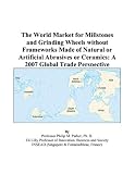 The World Market for Millstones and Grinding Wheels without Frameworks Made of Natural or Artificial Abrasives or Ceramics: A 2007 Global Trade Perspective