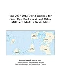 Review ICON Group International, Inc.  / The 2007-2012 World Outlook for Oats, Rye, Buckwheat, and Other Mill Feed Made in Grain Mills