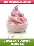 Top 50 Most Delicious Homemade Frozen Yogurt Recipes (Recipe Top 50s)