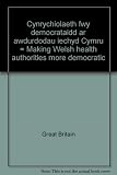 Cynrychiolaeth fwy democrataidd ar awdurdodau iechyd Cymru = Making Welsh health authorities more democratic