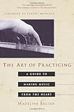 The Art of Practicing: A Guide to Making Music from the Heart
