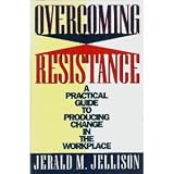 Overcoming Resistance: A Practical Guide to Producing Change in the Workplace