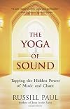 The Yoga of Sound: Tapping the Hidden Power of Music and Chant