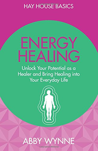 energy healing unlock your potential as a healer and bring healing into your everyday life hay house basics