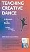 Teaching Creative Dance -In Schools and Studios--Infants through Teens