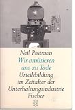 Wir am&uuml;sieren uns zu Tode - Sonderausgabe - Urteilsbildung im Zeitalter der Unterhaltungsindustrie. - Neil Postman