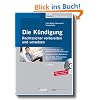 Die K�ndigung - Rechtssicher vorbereiten und umsetzen: Musterk�ndigungen mit Schritt-f�r-Schritt-Anleitungen. Auf CD-ROM: Kennzahlen-Rechner, Checklisten, Muster-Betriebsvereinbarung
