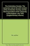 The Aristotelian Society : the symposia read at the joint session of the Aristotelian Society and the Mind Association at the University of Birmingham July 1993