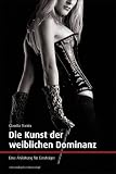 Die Kunst der weiblichen Dominanz. Eine Anleitung f�r Einsteiger - Claudia Varrin