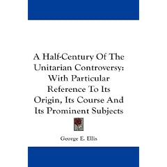 A Half-Century Of The Unitarian Controversy: With Particular Reference To Its Origin, Its Course And Its Prominent Subjects