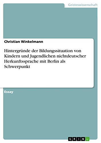 Hintergründe der Bildungssituation von Kindern und Jugendlichen nichtdeutscher Herkunftssprache mit Berlin als Schwerpunkt (German Edition)