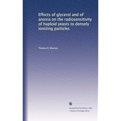 Effects of glycerol and of anoxia on the radiosensitivity of haploid yeasts to densely... by Thomas R. Manney