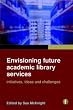 Envisioning Future Academic Library Services: Initiatives, Ideas and Challenges