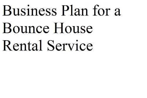Business Plan for a Bounce House Rental Service (Professional Fill-in-the-Blank Business Plans)