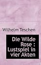 Die Wilde Rose: Lustspiel in vier Akten